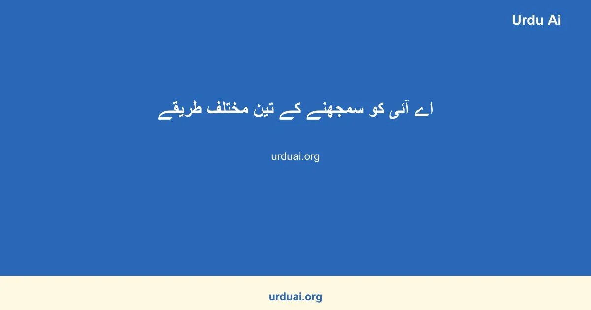 اے آئی کو سمجھنے کے تین مختلف طریقے