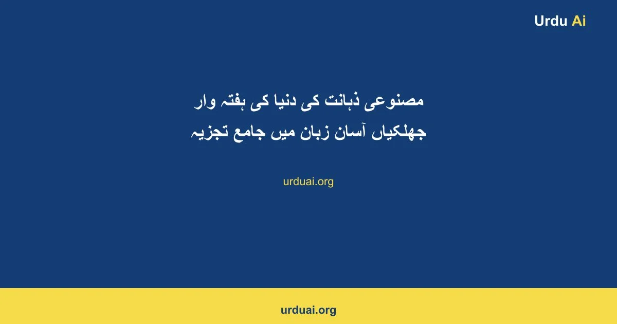 مصنوعی ذہانت کی دنیا کی ہفتہ وار جھلکیاں آسان زبان میں جامع تجزیہ