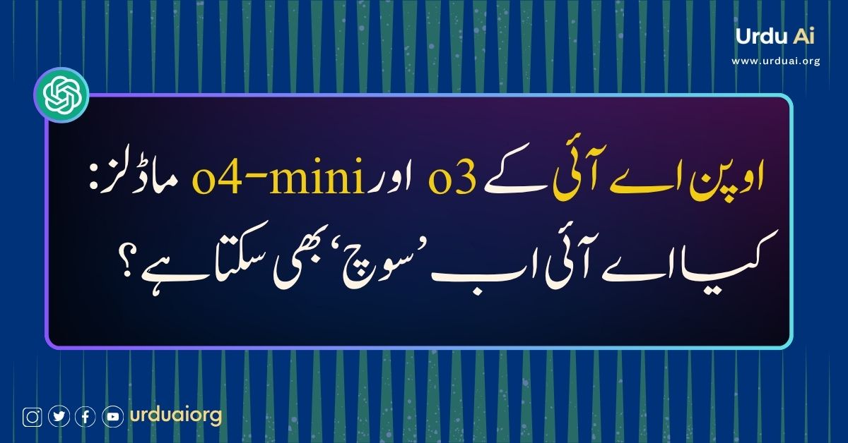 اوپن اے آئی کے o3 اور o4-mini ماڈلز: کیا اے آئی اب ’سوچ‘ بھی سکتا ہے؟