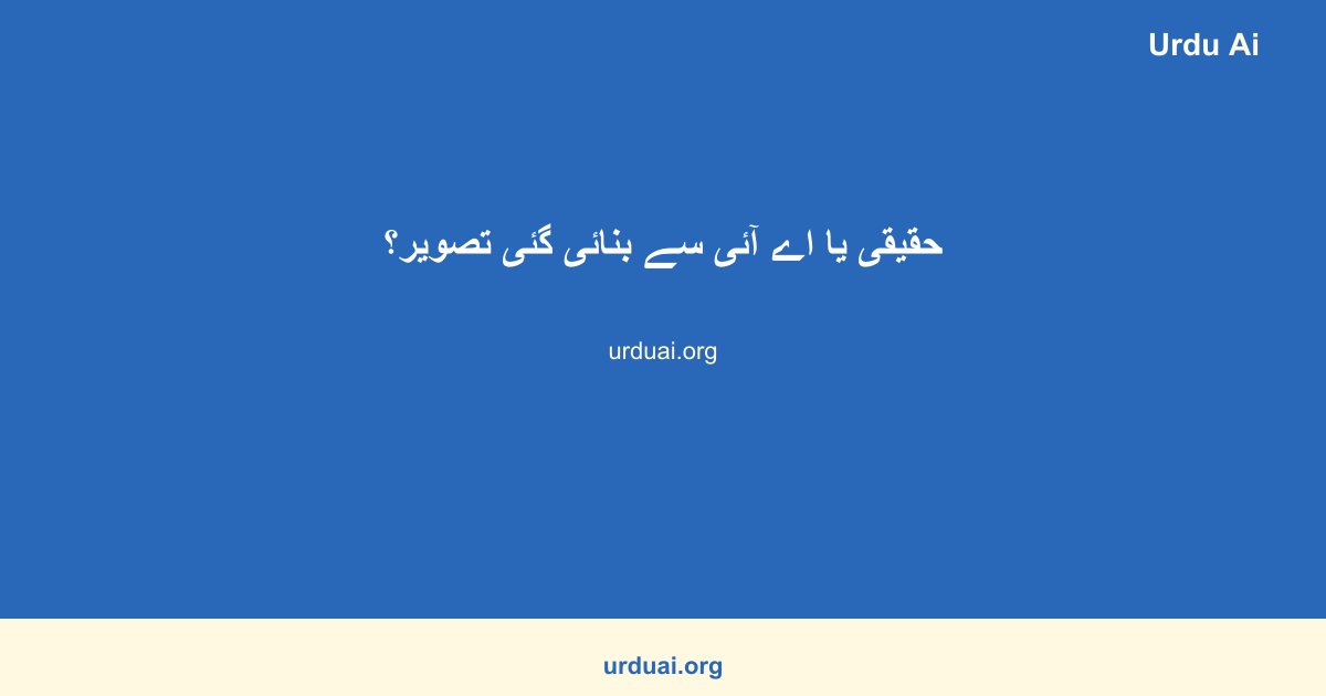 حقیقی یا اے آئی سے بنائی گئی تصویر؟