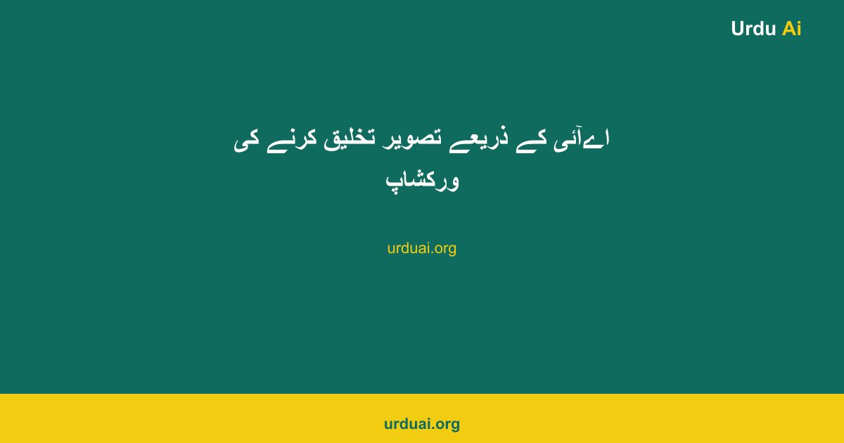 اےآئی کے ذریعے تصویر تخلیق کرنے کی ورکشاپ