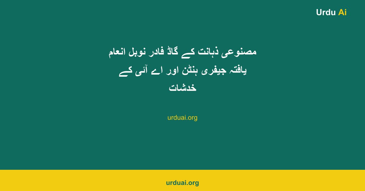 مصنوعی ذہانت کے گاڈ فادر نوبل انعام یافتہ جیفری ہنٹن اور اے آئی کے خدشات