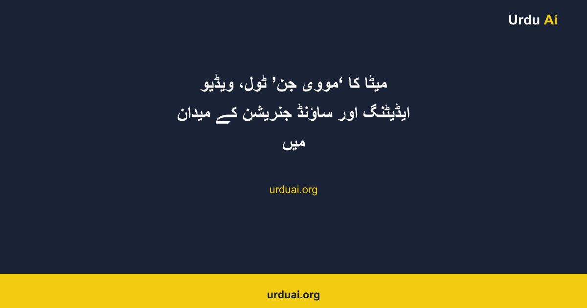 میٹا کا ‘مووی جن’ ٹول، ویڈیو ایڈیٹنگ اور ساؤنڈ جنریشن کے میدان میں