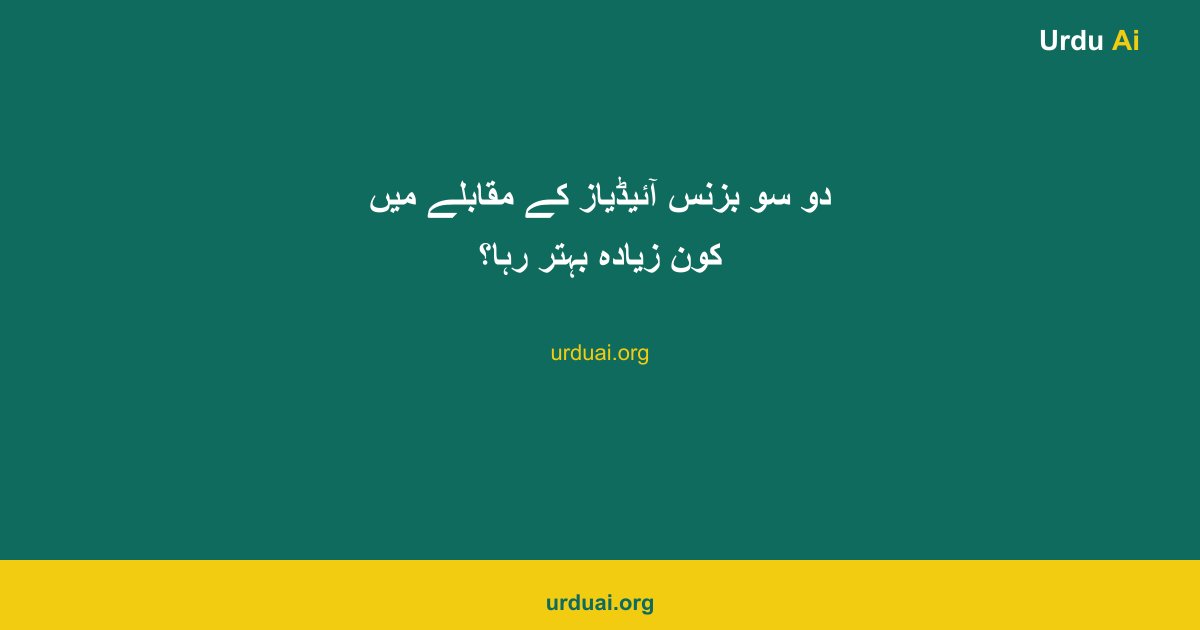 دو سو بزنس آئیڈیاز کے مقابلے میں کون زیادہ بہتر رہا؟