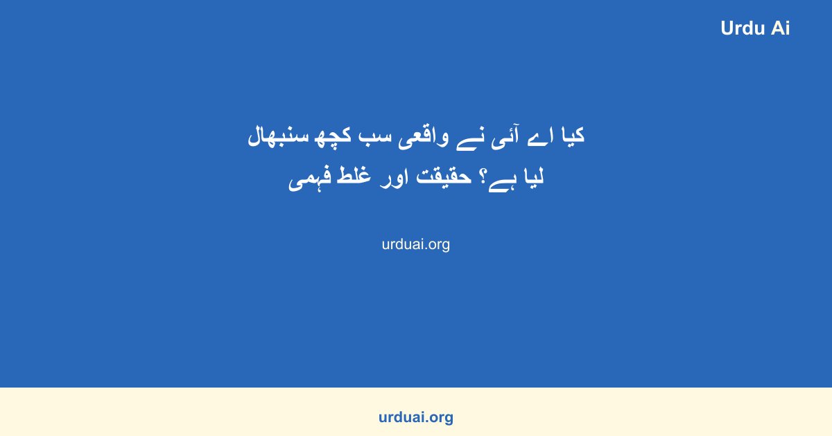 کیا اے آئی نے واقعی سب کچھ سنبھال لیا ہے؟ حقیقت اور غلط فہمی