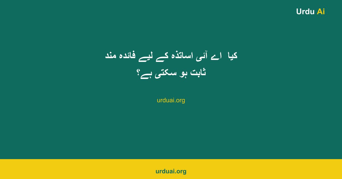 کیا  اے آئی  اساتذہ کے لیے فائدہ مند ثابت ہو سکتی ہے؟