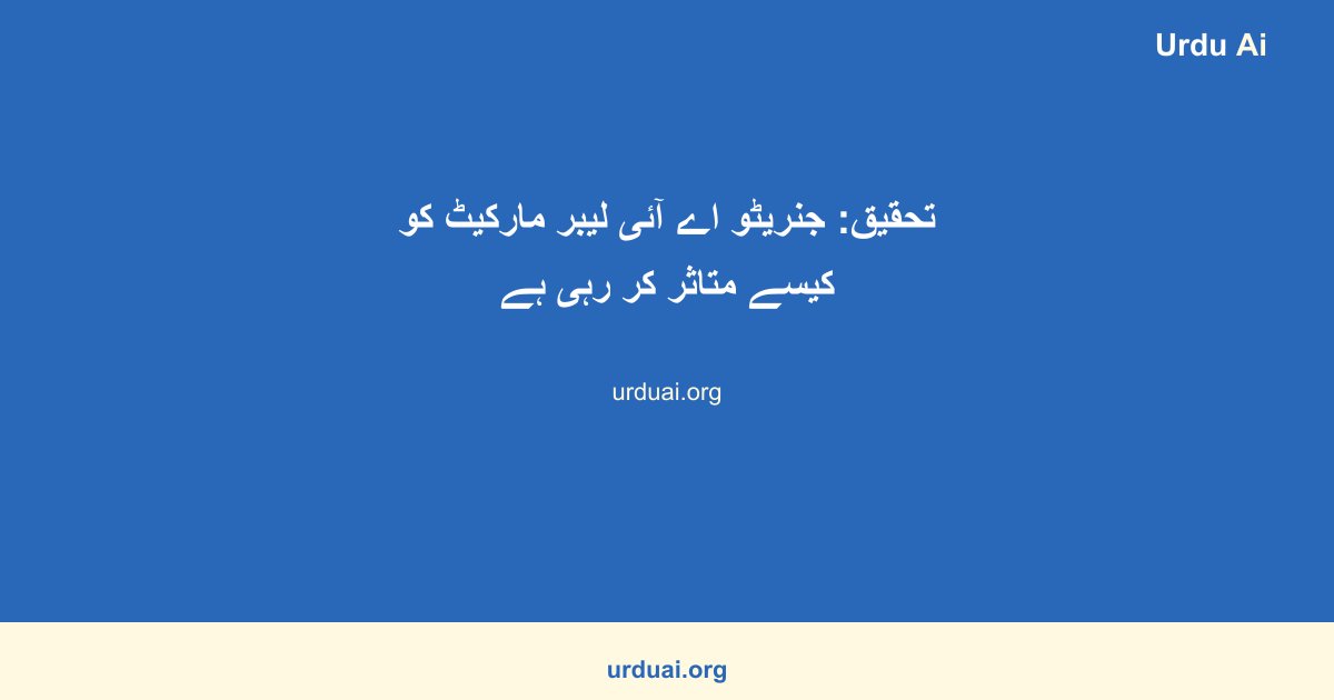 تحقیق: جنریٹو اے آئی لیبر مارکیٹ کو کیسے متاثر کر رہی ہے