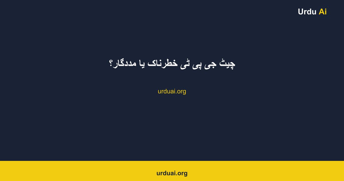 چیٹ جی پی ٹی خطرناک یا مددگار؟