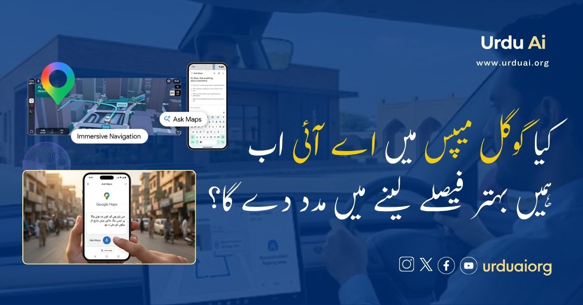 کیا گوگل میپس میں اے آئی اب ہمیں بہتر فیصلے لینے میں مدد دے گا؟
